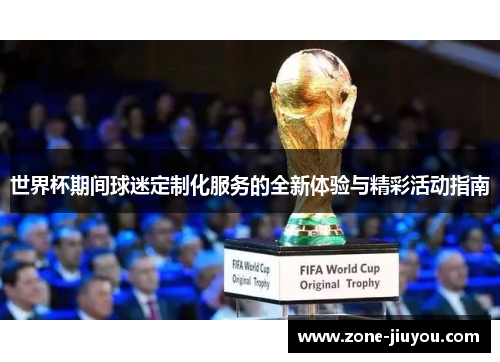 世界杯期间球迷定制化服务的全新体验与精彩活动指南