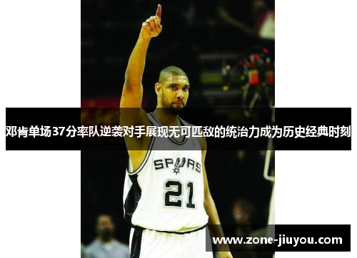 邓肯单场37分率队逆袭对手展现无可匹敌的统治力成为历史经典时刻