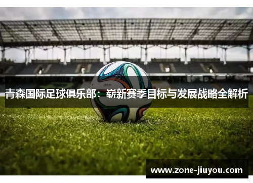 青森国际足球俱乐部：崭新赛季目标与发展战略全解析
