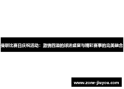 曼联比赛日庆祝活动：激情四溢的球迷盛宴与精彩赛事的完美融合