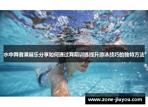 水中舞者潘展乐分享如何通过舞蹈训练提升游泳技巧的独特方法
