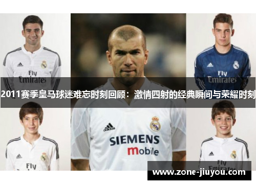 2011赛季皇马球迷难忘时刻回顾：激情四射的经典瞬间与荣耀时刻