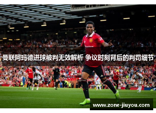 曼联阿玛德进球被判无效解析 争议时刻背后的判罚细节