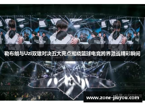 勒布朗与Uzi双雄对决五大亮点揭晓篮球电竞跨界激战精彩瞬间