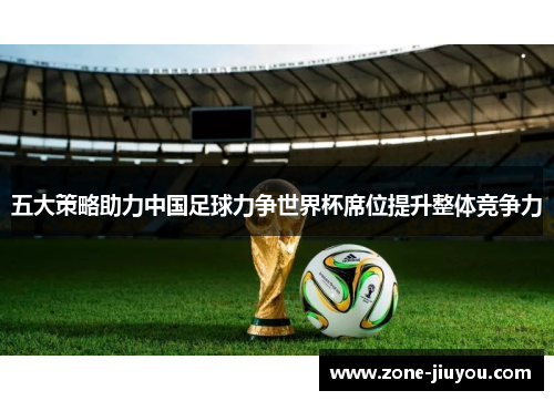 五大策略助力中国足球力争世界杯席位提升整体竞争力