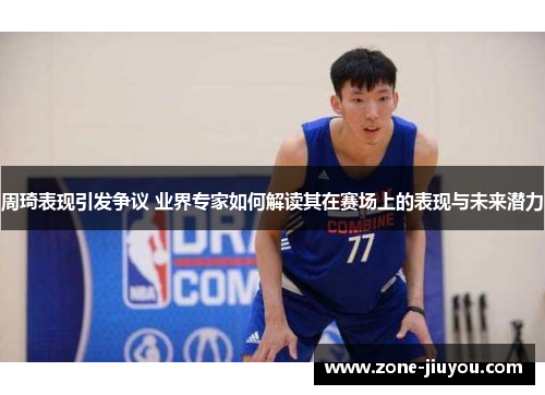 周琦表现引发争议 业界专家如何解读其在赛场上的表现与未来潜力