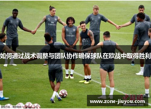 如何通过战术调整与团队协作确保球队在欧战中取得胜利