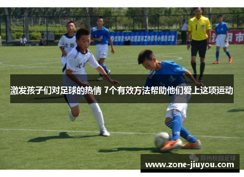 激发孩子们对足球的热情 7个有效方法帮助他们爱上这项运动