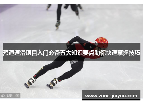 短道速滑项目入门必备五大知识要点助你快速掌握技巧