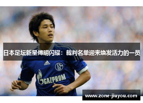 日本足坛新星傅明闪耀：裁判名单迎来焕发活力的一员
