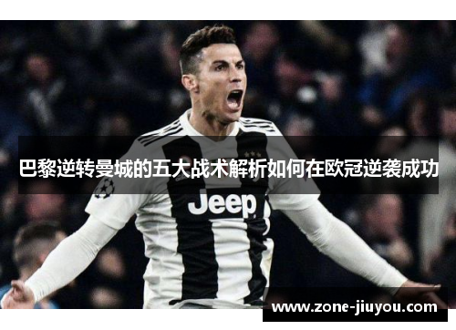 巴黎逆转曼城的五大战术解析如何在欧冠逆袭成功