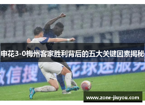 申花3-0梅州客家胜利背后的五大关键因素揭秘