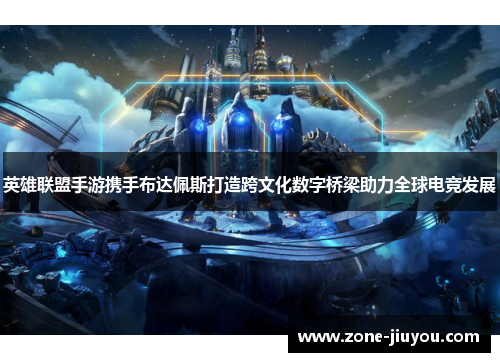 英雄联盟手游携手布达佩斯打造跨文化数字桥梁助力全球电竞发展