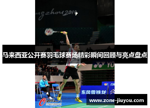 马来西亚公开赛羽毛球赛场精彩瞬间回顾与亮点盘点