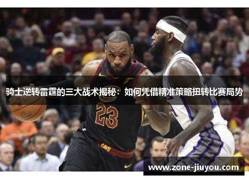 骑士逆转雷霆的三大战术揭秘：如何凭借精准策略扭转比赛局势