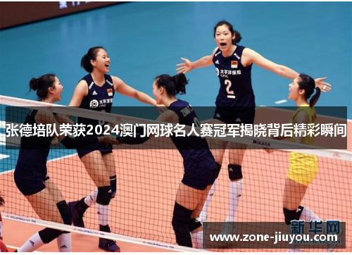 张德培队荣获2024澳门网球名人赛冠军揭晓背后精彩瞬间