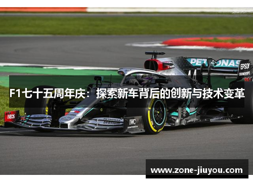 F1七十五周年庆：探索新车背后的创新与技术变革