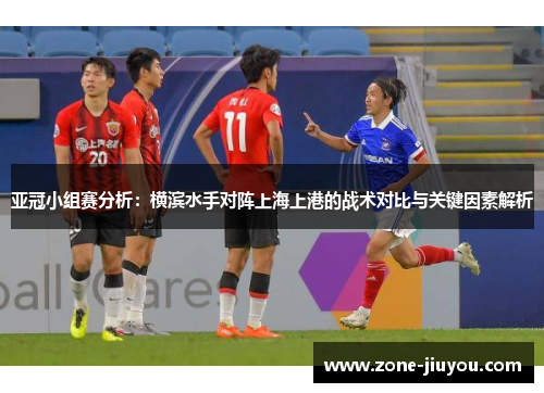 亚冠小组赛分析：横滨水手对阵上海上港的战术对比与关键因素解析