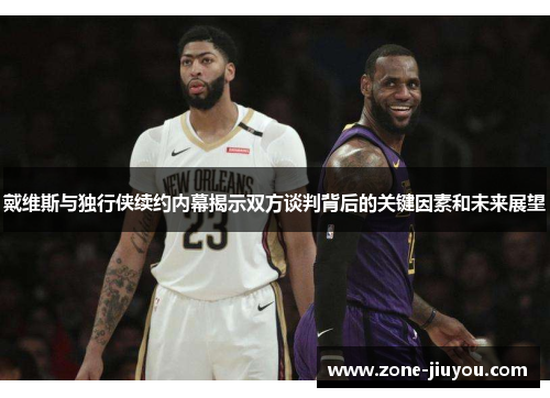 戴维斯与独行侠续约内幕揭示双方谈判背后的关键因素和未来展望