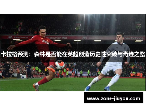 卡拉格预测：森林是否能在英超创造历史性突破与奇迹之路