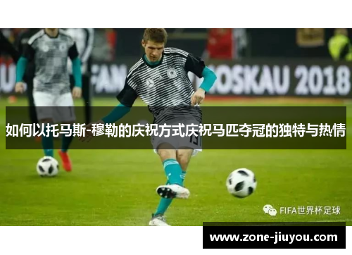如何以托马斯-穆勒的庆祝方式庆祝马匹夺冠的独特与热情