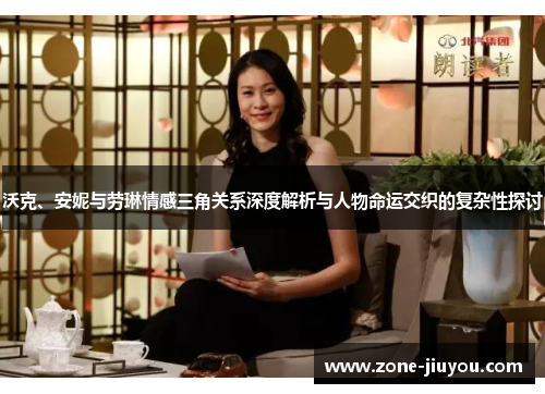 沃克、安妮与劳琳情感三角关系深度解析与人物命运交织的复杂性探讨