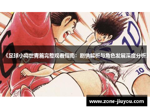 《足球小将世青篇完整观看指南：剧情解析与角色发展深度分析》