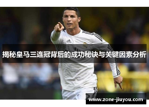 揭秘皇马三连冠背后的成功秘诀与关键因素分析