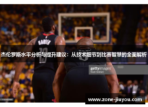 杰伦罗斯水平分析与提升建议：从技术细节到比赛智慧的全面解析