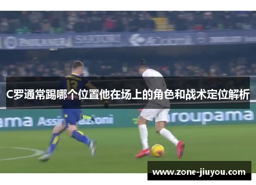 C罗通常踢哪个位置他在场上的角色和战术定位解析