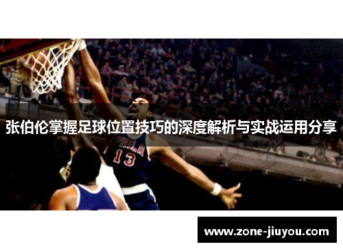 张伯伦掌握足球位置技巧的深度解析与实战运用分享