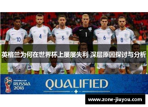 英格兰为何在世界杯上屡屡失利 深层原因探讨与分析