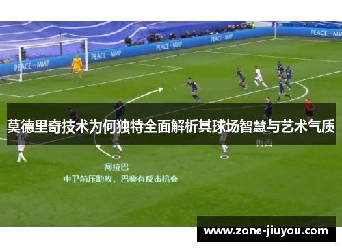 莫德里奇技术为何独特全面解析其球场智慧与艺术气质