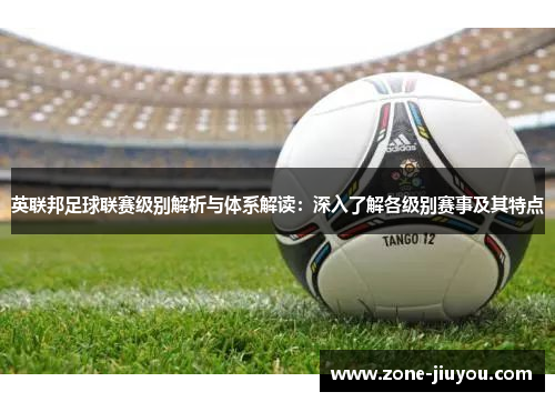 英联邦足球联赛级别解析与体系解读：深入了解各级别赛事及其特点