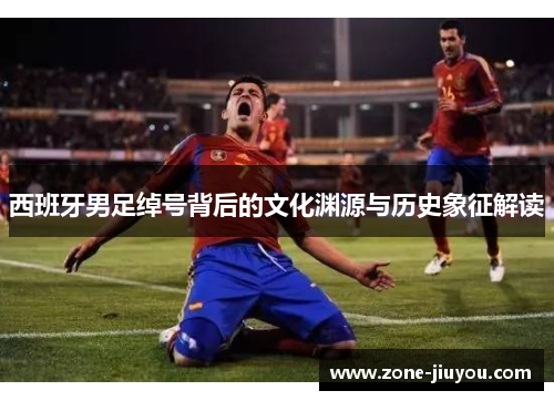 西班牙男足绰号背后的文化渊源与历史象征解读