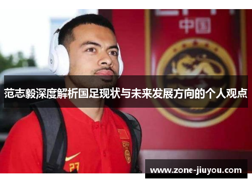 范志毅深度解析国足现状与未来发展方向的个人观点