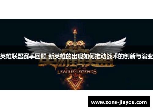 英雄联盟赛季回顾 新英雄的出现如何推动战术的创新与演变