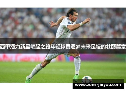 西甲潜力新星崛起之路年轻球员逐梦未来足坛的壮丽篇章